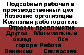 Подсобный рабочий в производственный цех › Название организации ­ Компания-работодатель › Отрасль предприятия ­ Другое › Минимальный оклад ­ 20 000 - Все города Работа » Вакансии   . Самарская обл.,Чапаевск г.